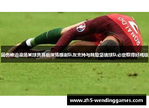 因伤被迫退场某球员赛后深情感谢队友支持与鼓励坚信球队必定取得好成绩