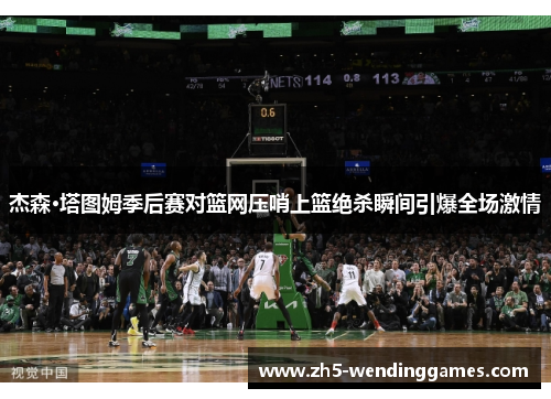 杰森·塔图姆季后赛对篮网压哨上篮绝杀瞬间引爆全场激情