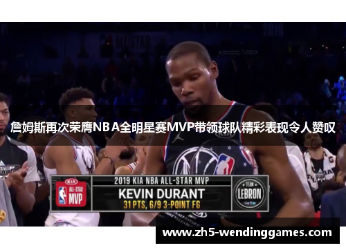 詹姆斯再次荣膺NBA全明星赛MVP带领球队精彩表现令人赞叹