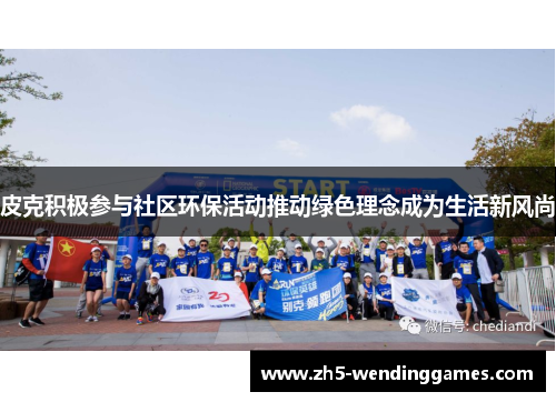 皮克积极参与社区环保活动推动绿色理念成为生活新风尚