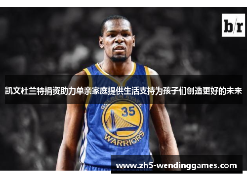 凯文杜兰特捐资助力单亲家庭提供生活支持为孩子们创造更好的未来
