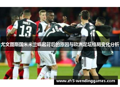 尤文图斯国米米兰崛起背后的原因与欧洲足坛格局变化分析