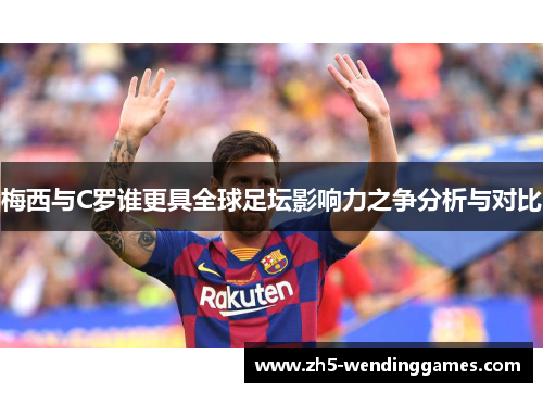 梅西与C罗谁更具全球足坛影响力之争分析与对比