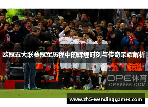 欧冠五大联赛冠军历程中的辉煌时刻与传奇荣耀解析