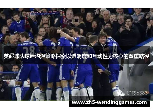 英超球队球迷沟通策略探索以透明度和互动性为核心的双重路径