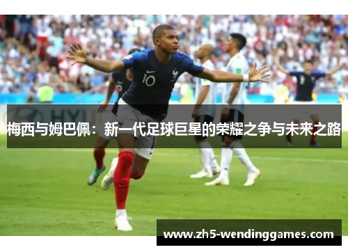 梅西与姆巴佩：新一代足球巨星的荣耀之争与未来之路