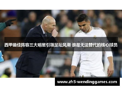 西甲最佳阵容三大明星引领足坛风潮 谁是无法替代的核心球员