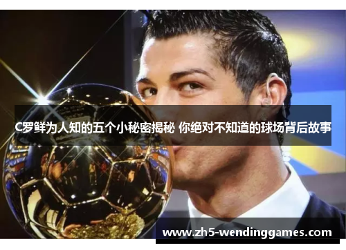 C罗鲜为人知的五个小秘密揭秘 你绝对不知道的球场背后故事