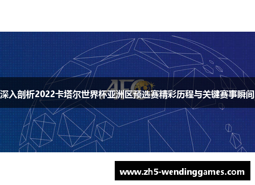 深入剖析2022卡塔尔世界杯亚洲区预选赛精彩历程与关键赛事瞬间