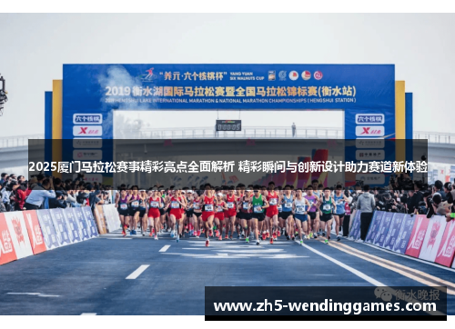 2025厦门马拉松赛事精彩亮点全面解析 精彩瞬间与创新设计助力赛道新体验