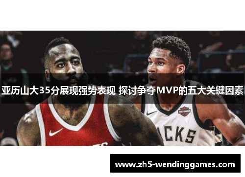 亚历山大35分展现强势表现 探讨争夺MVP的五大关键因素
