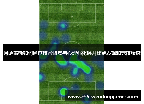 冈萨雷斯如何通过技术调整与心理强化提升比赛表现和竞技状态