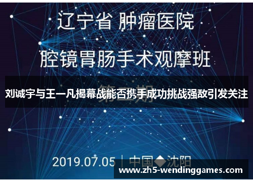 刘诚宇与王一凡揭幕战能否携手成功挑战强敌引发关注
