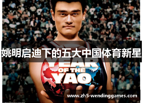姚明启迪下的五大中国体育新星