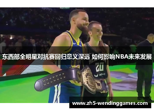 东西部全明星对抗赛回归意义深远 如何影响NBA未来发展