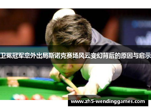卫冕冠军意外出局斯诺克赛场风云变幻背后的原因与启示