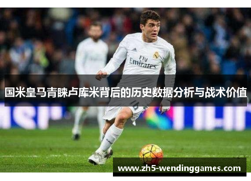 国米皇马青睐卢库米背后的历史数据分析与战术价值