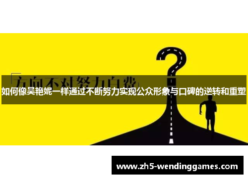如何像吴艳妮一样通过不断努力实现公众形象与口碑的逆转和重塑