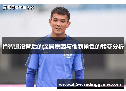 肖智退役背后的深层原因与他新角色的转变分析