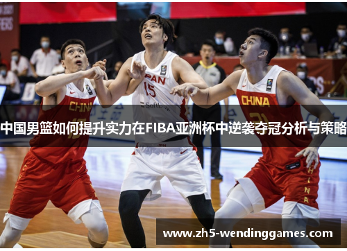 中国男篮如何提升实力在FIBA亚洲杯中逆袭夺冠分析与策略