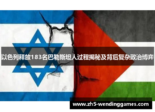 以色列释放183名巴勒斯坦人过程揭秘及背后复杂政治博弈