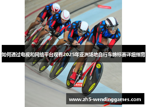 如何通过电视和网络平台观看2025年亚洲场地自行车锦标赛详细指南