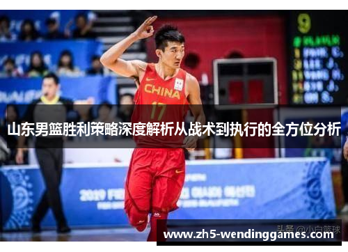 山东男篮胜利策略深度解析从战术到执行的全方位分析