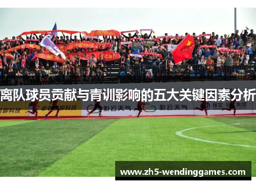 离队球员贡献与青训影响的五大关键因素分析