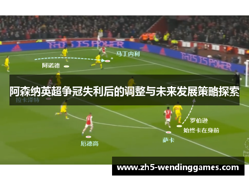 阿森纳英超争冠失利后的调整与未来发展策略探索