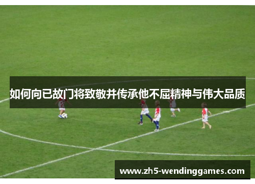 如何向已故门将致敬并传承他不屈精神与伟大品质