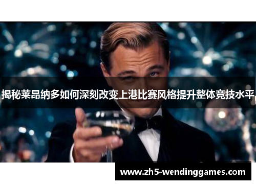 揭秘莱昂纳多如何深刻改变上港比赛风格提升整体竞技水平