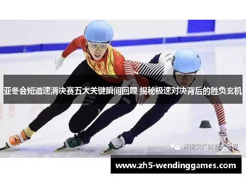 亚冬会短道速滑决赛五大关键瞬间回顾 揭秘极速对决背后的胜负玄机