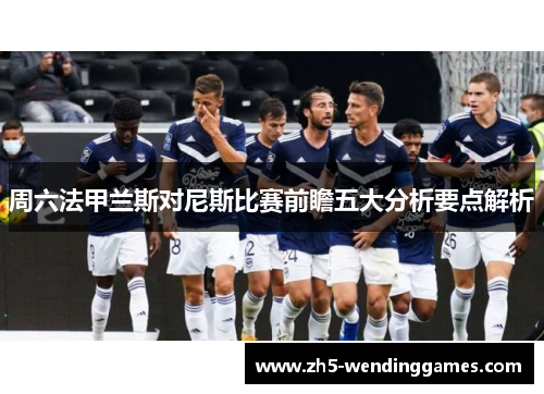 周六法甲兰斯对尼斯比赛前瞻五大分析要点解析