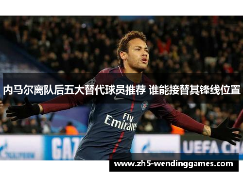 内马尔离队后五大替代球员推荐 谁能接替其锋线位置