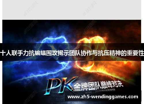 十人联手力抗蝙蝠围攻揭示团队协作与抗压精神的重要性