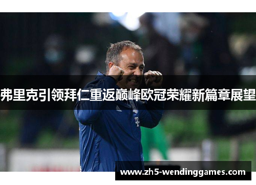 弗里克引领拜仁重返巅峰欧冠荣耀新篇章展望