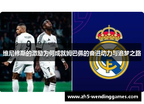 维尼修斯的激励为何成就姆巴佩的奋进动力与追梦之路