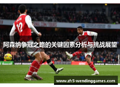 阿森纳争冠之路的关键因素分析与挑战展望