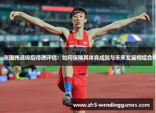 张国伟退役后待遇评估：如何保障其体育成就与未来发展相结合