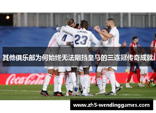 其他俱乐部为何始终无法阻挡皇马的三连冠传奇成就