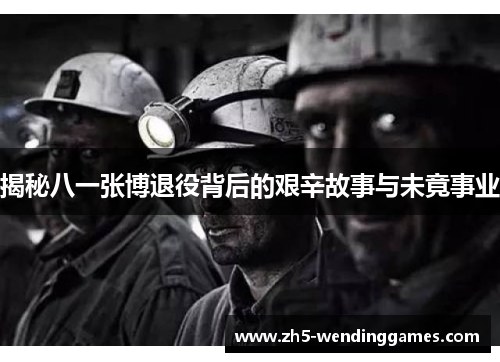 揭秘八一张博退役背后的艰辛故事与未竟事业