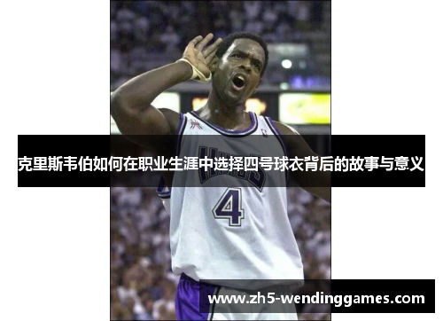 克里斯韦伯如何在职业生涯中选择四号球衣背后的故事与意义
