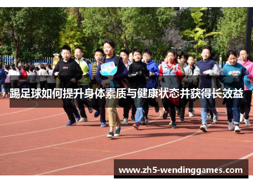踢足球如何提升身体素质与健康状态并获得长效益