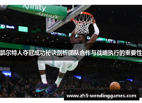 凯尔特人夺冠成功秘诀剖析团队合作与战略执行的重要性 凯尔特人夺冠成功秘诀剖析团队合作与战略执行的重要性