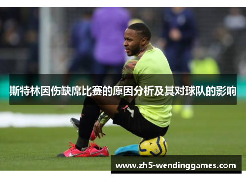 斯特林因伤缺席比赛的原因分析及其对球队的影响