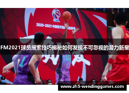 FM2021球员搜索技巧揭秘如何发现不可忽视的潜力新星