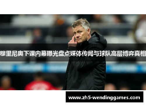 穆里尼奥下课内幕曝光盘点媒体传闻与球队高层博弈真相