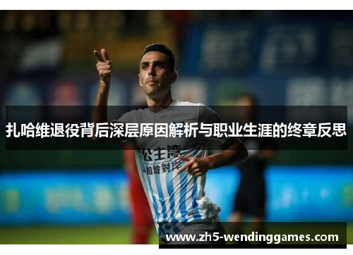 扎哈维退役背后深层原因解析与职业生涯的终章反思
