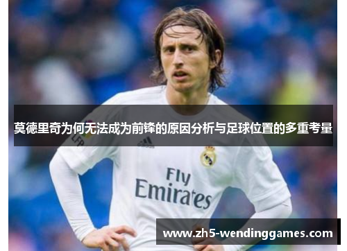 莫德里奇为何无法成为前锋的原因分析与足球位置的多重考量
