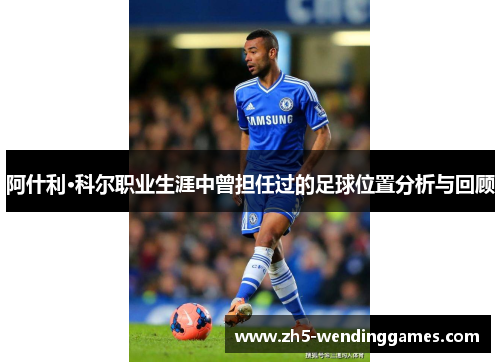 阿什利·科尔职业生涯中曾担任过的足球位置分析与回顾